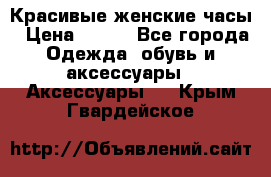 Красивые женские часы › Цена ­ 500 - Все города Одежда, обувь и аксессуары » Аксессуары   . Крым,Гвардейское